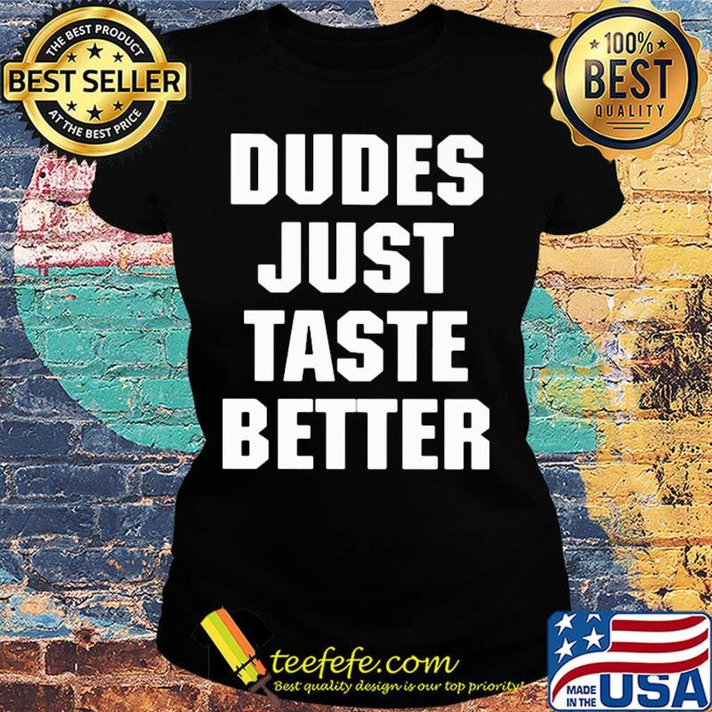 Dudes just taste better s Ladies tee Dudes just taste better s Ladies tee