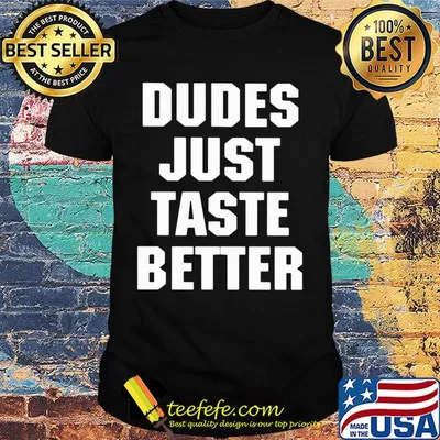 Dudes just taste better shirt
