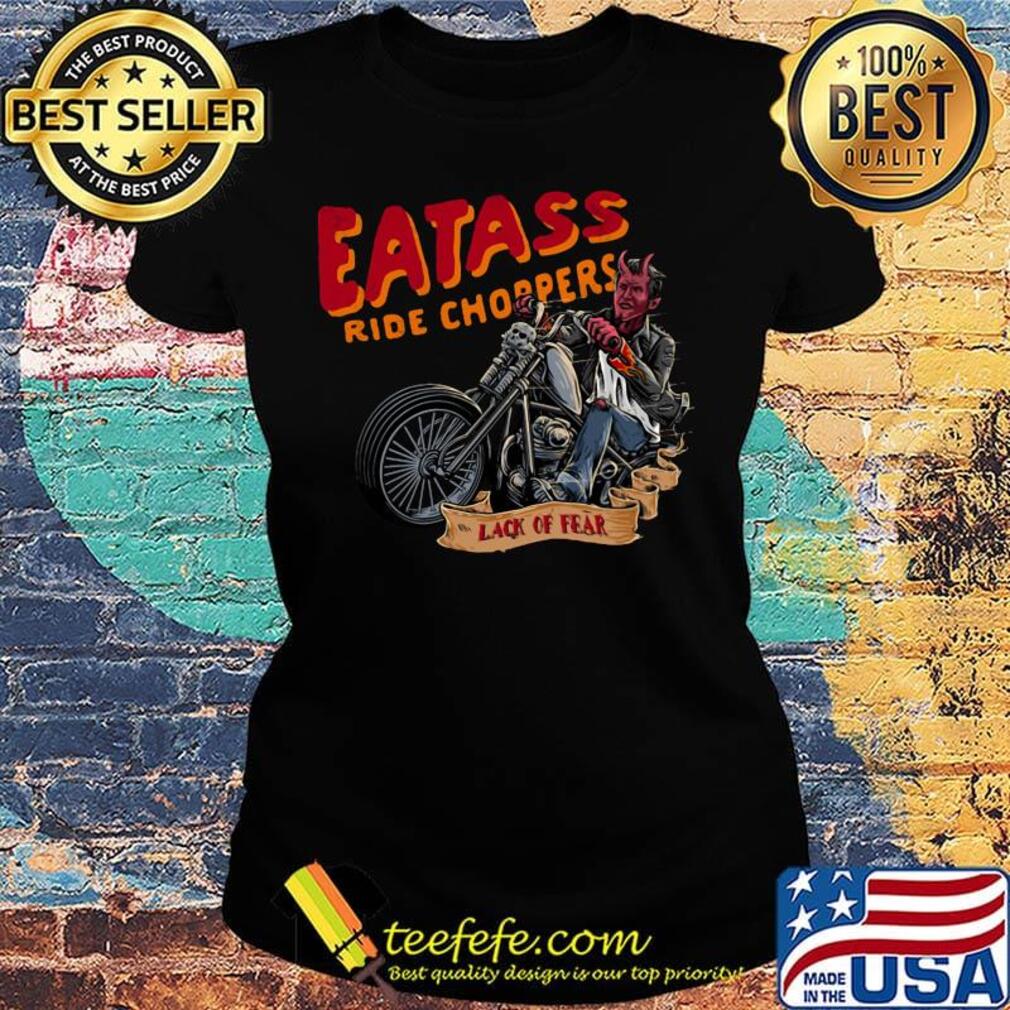 Eatass ride choppers lack of fear s Ladies tee Eatass ride choppers lack of fear s Ladies tee