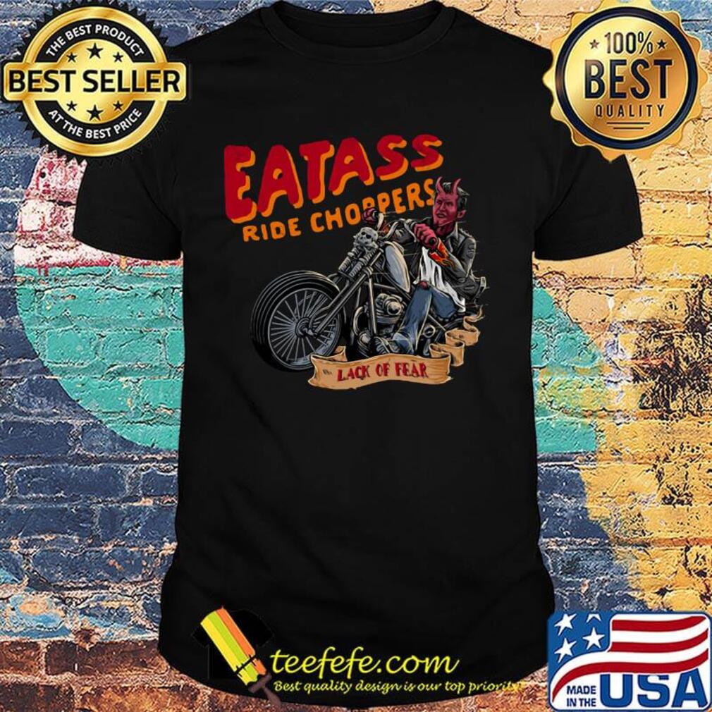 Eatass ride choppers lack of fear shirt Eatass ride choppers lack of fear shirt
