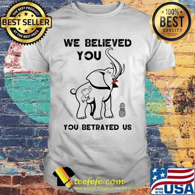 Elephant we believed you you betrayed us shirt
