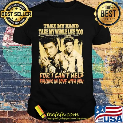 Elvis presley take my hand take my whole life too for i can't help falling in love with you shirt