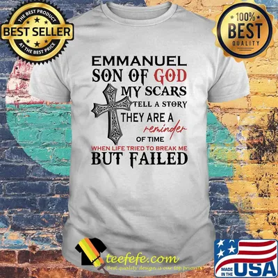 Emmanuel son of god my scars tell a story they are a reminder of time when life tried to break me but failed shirt