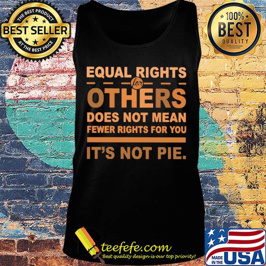 Equal rights for others does not mean fewer rights for you it's not pie vintage s Tank top Equal rights for others does not mean fewer rights for you it's not pie vintage s Tank top