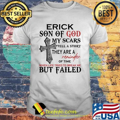 Erick son of god my scars tell a story they are a reminder of time when life tried to break me but failed shirt