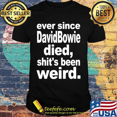 Ever since david bowie died shit's been weird shirt