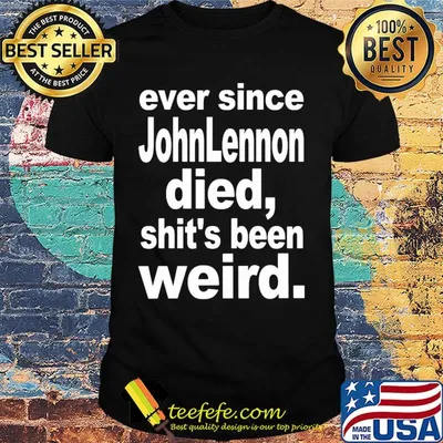 Ever since johnlennon died shit's been weird shirt