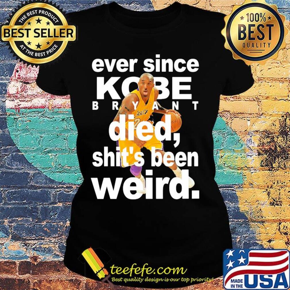 Ever since kobe bryant died shit's been weird s Ladies tee Ever since kobe bryant died shit's been weird s Ladies tee