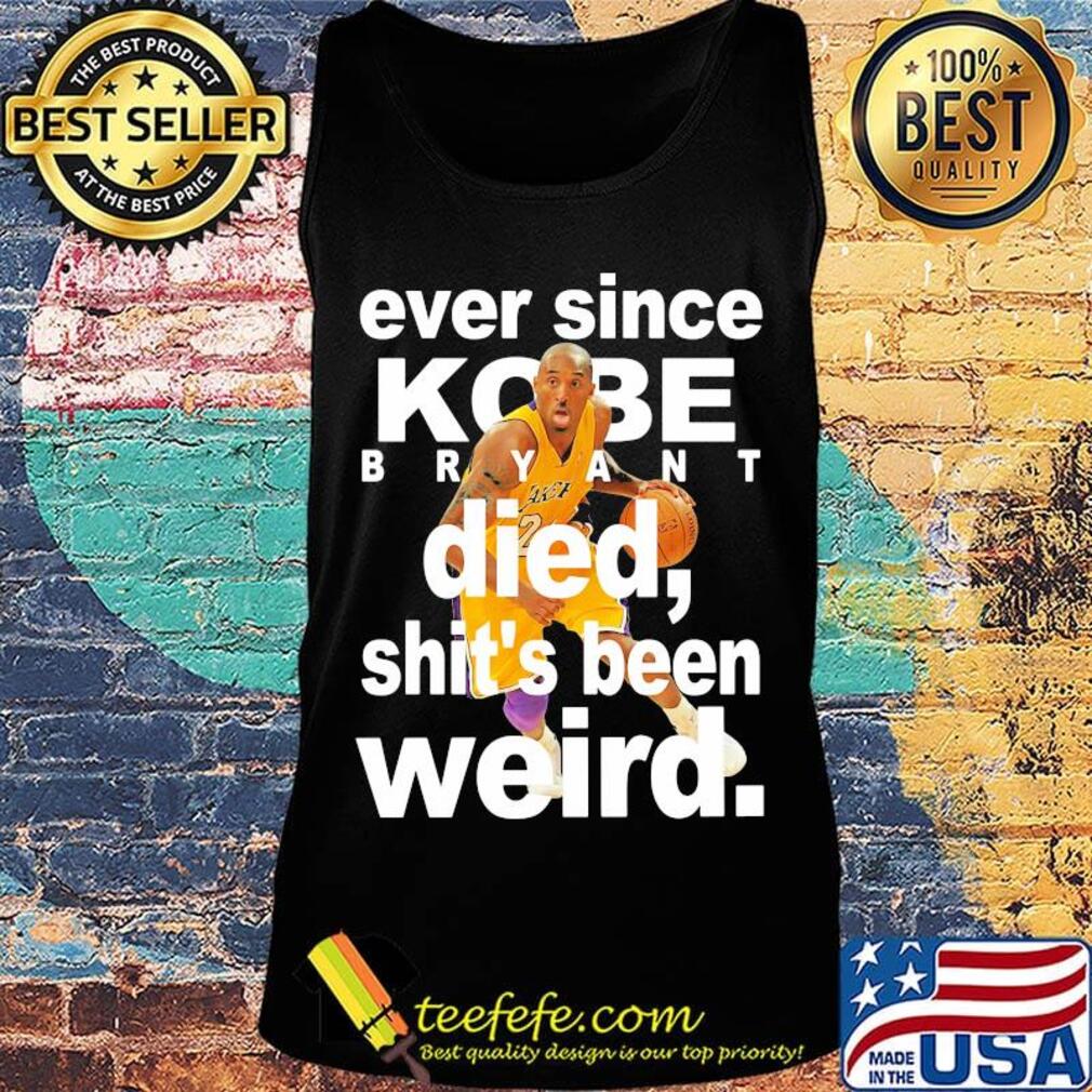 Ever since kobe bryant died shit's been weird s Tank top Ever since kobe bryant died shit's been weird s Tank top