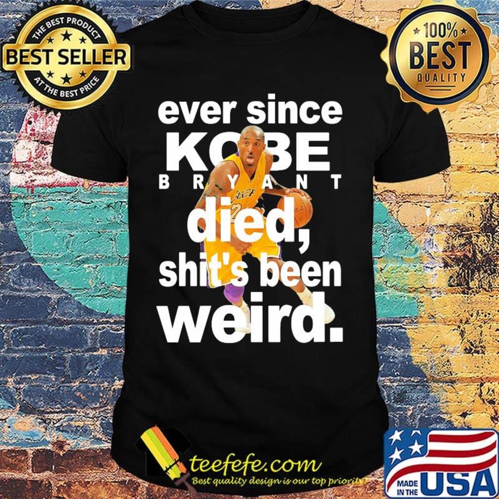 Ever since kobe bryant died shit's been weird shirt Ever since kobe bryant died shit's been weird shirt