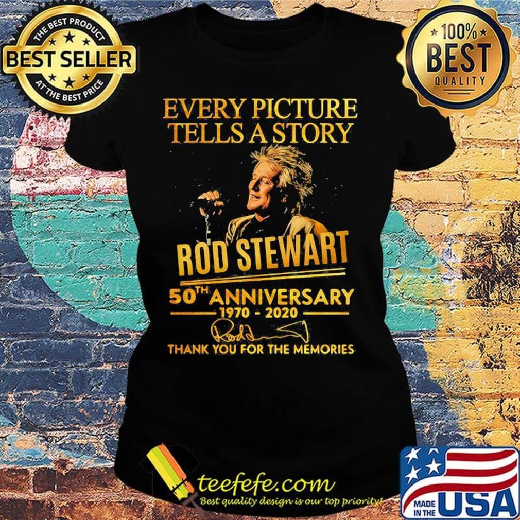 Every picture tells a story rod stewart 50th anniversary 1970 2020 thank you for the memories signatures s Ladies tee Every picture tells a story rod stewart 50th anniversary 1970 2020 thank you for the memories signatures s Ladies tee