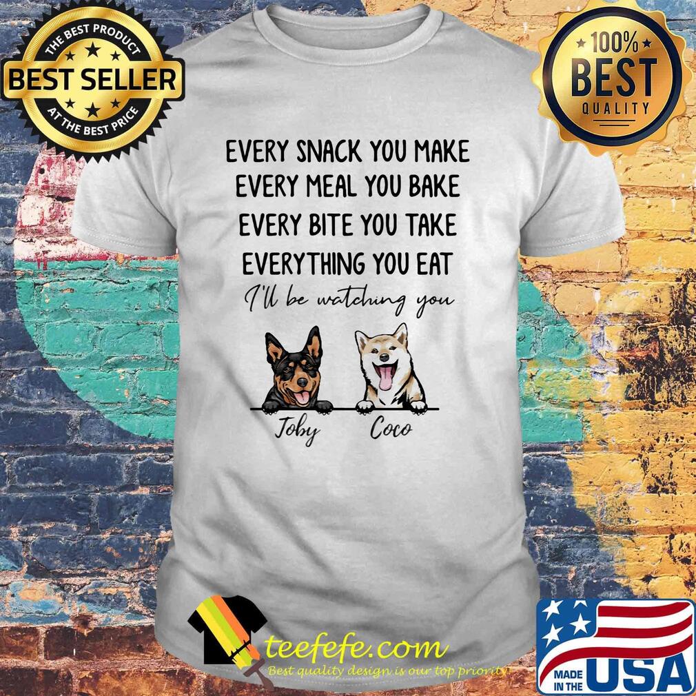 Every snack you make meal you bake bite you take thing you eat I'll be watching you Joby Coco dog shirt