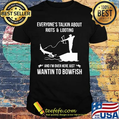 Everyone's talkin about riots and looting and I'm over here just wanting to bowfish shirt