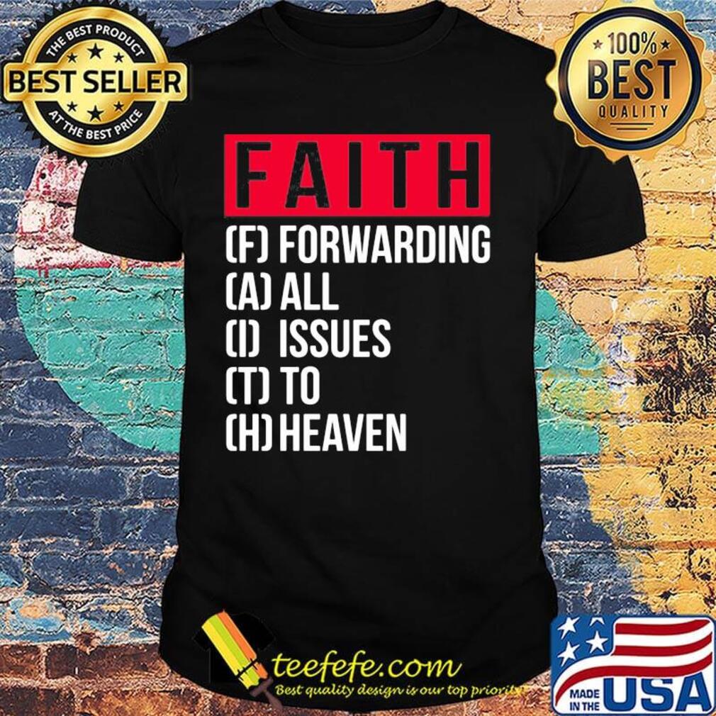 Faith Forwarding All Issue To Heaven Shirt