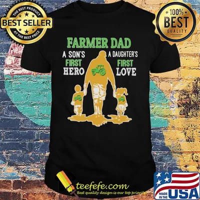 Farmer dad a son's first hero a daughter's first love dad happy father's day shirt