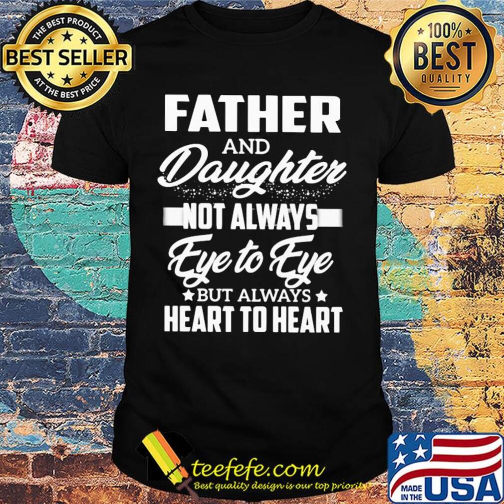 Father not always eye to eye but always heart to heart star shirt