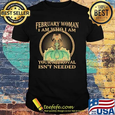 February Woman I Am Who I Am Your Approval Isn't Needed Shirt