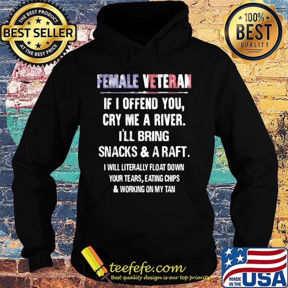 Female Veteran If I Offend You Cry Me A River I'll Bring Snacks And A Raft Independence Day Shirt Hoodie Female Veteran If I Offend You Cry Me A River I'll Bring Snacks And A Raft Independence Day Shirt Hoodie