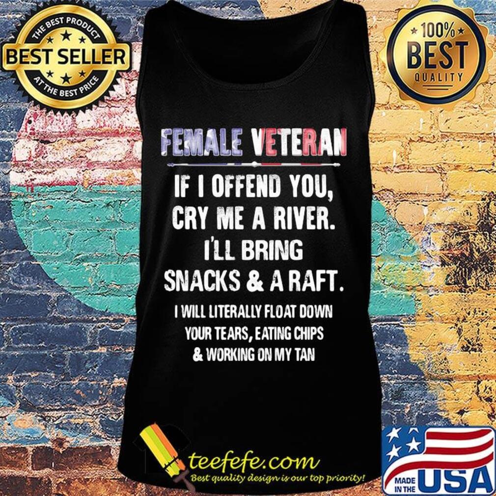 Female Veteran If I Offend You Cry Me A River I'll Bring Snacks And A Raft Independence Day Shirt Tank top Female Veteran If I Offend You Cry Me A River I'll Bring Snacks And A Raft Independence Day Shirt Tank top