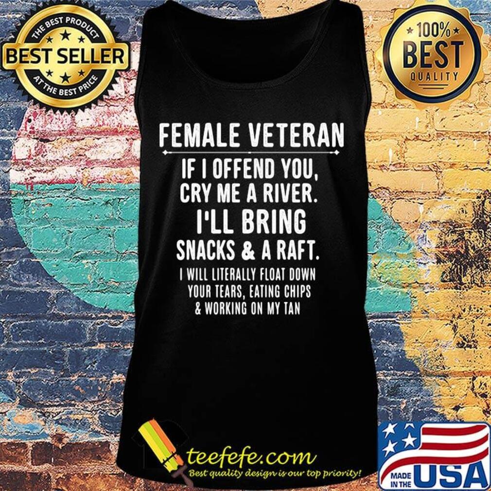 Female veteran if i offend you cry me a river i'll bring snacks and raft i will literally float down your tears eating chips working on my tan s Tank top Female veteran if i offend you cry me a river i'll bring snacks and raft i will literally float down your tears eating chips working on my tan s Tank top