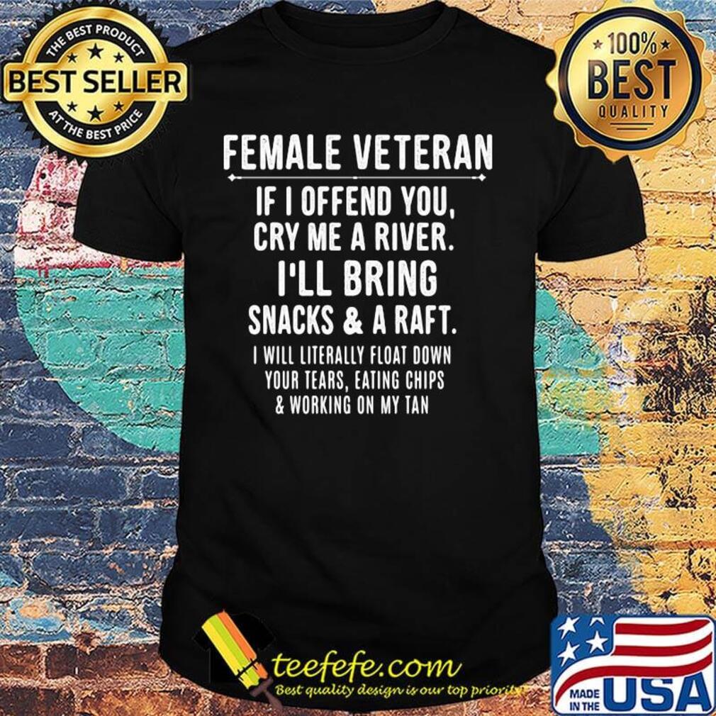 Female veteran if i offend you cry me a river i'll bring snacks and raft i will literally float down your tears eating chips working on my tan shirt Female veteran if i offend you cry me a river i'll bring snacks and raft i will literally float down your tears eating chips working on my tan shirt