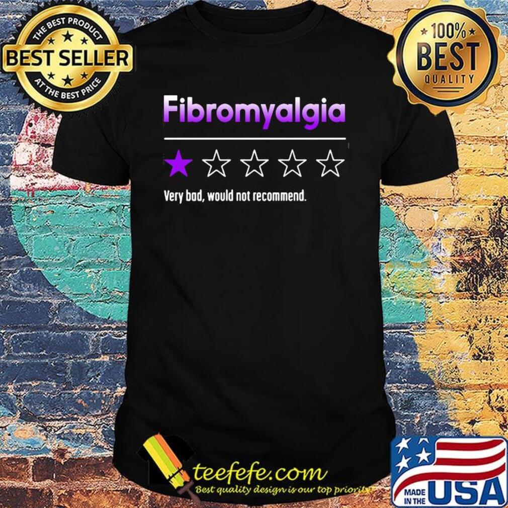 Fibromyalgia very bad would not recommend shirt Fibromyalgia very bad would not recommend shirt