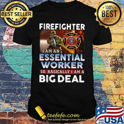Firefighter I Am An Essential Worker So Basically I Am A Big Deal Shirt