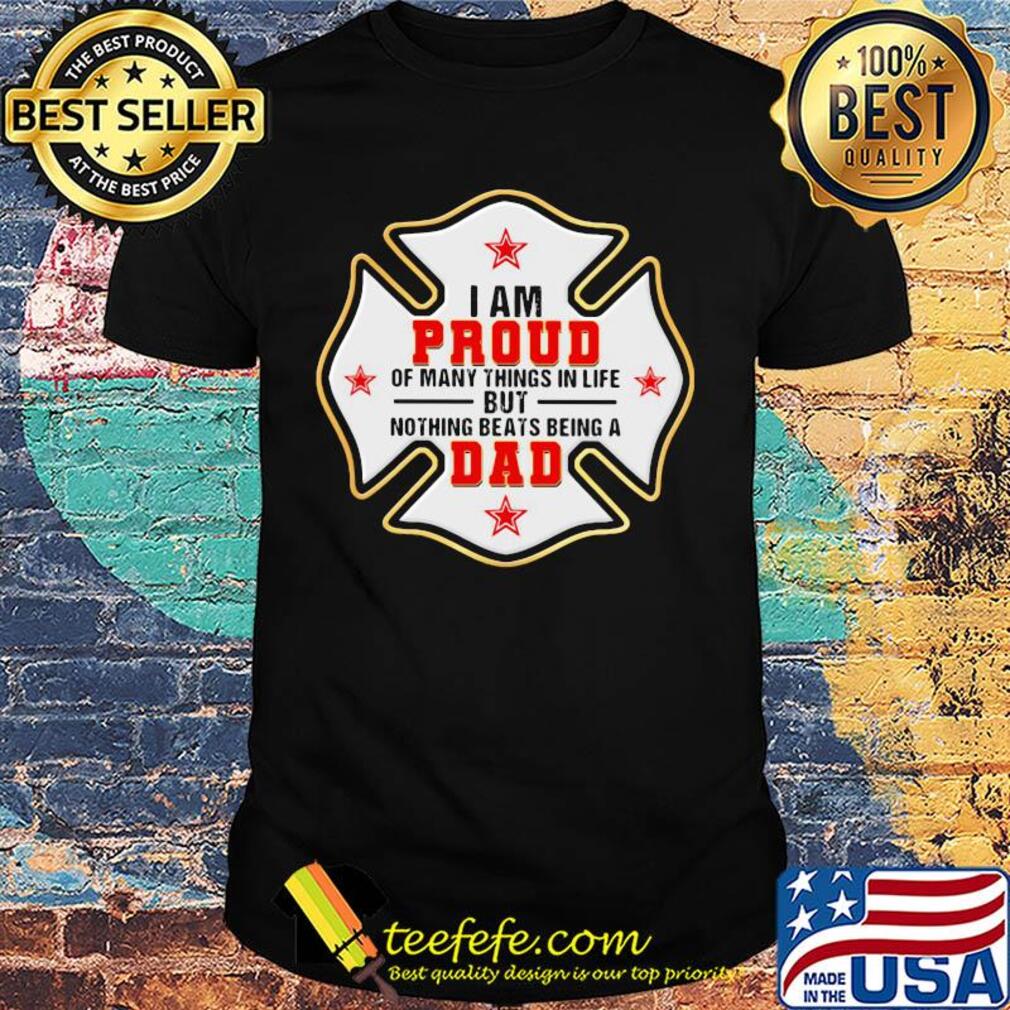 Firefighter i am proud of many things in life but nothing beats being a dad happy father's day shirt