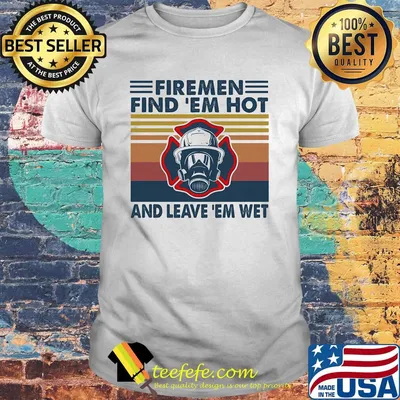 Firemen Find 'Em Hot And Leave 'Em Wet Firefighter Vintage Retro Shirt