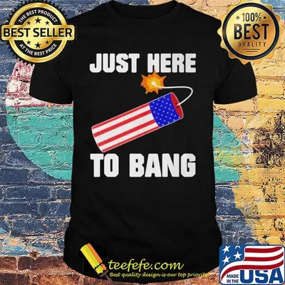 Firework just here to bang america 4th of july independence day shirt