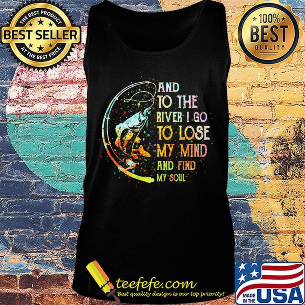 Fishing and to the river i go to lose my mind and find my soul s Tank top Fishing and to the river i go to lose my mind and find my soul s Tank top