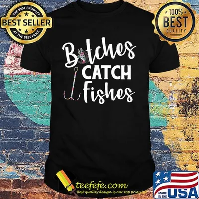 Fishing bitches catch fishes shirt