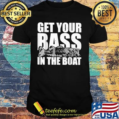 Fishing get your bass in the boat shirt