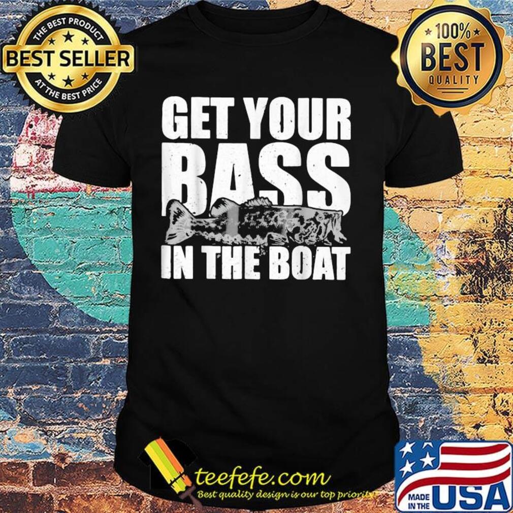 Fishing get your bass in the boat shirt