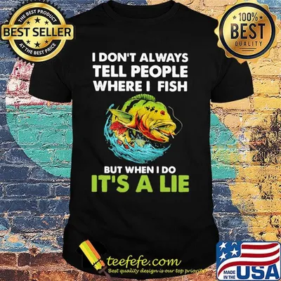 Fishing i don't always tell people where i fish but when i do it's a lie shirt