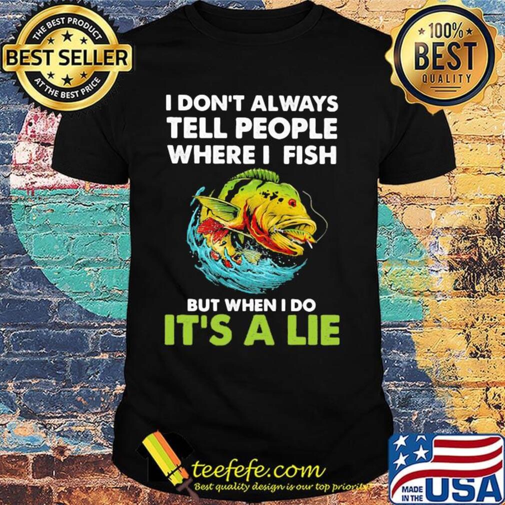 Fishing i don't always tell people where i fish but when i do it's a lie shirt