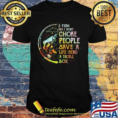 Fishing i fish so i don't choke people save a life send a tackle box shirt