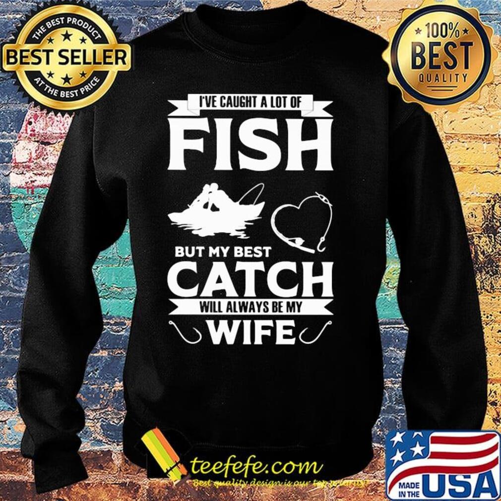 Fishing i've caught a lot of fish but my best catch will always be my wife heart s Sweater Fishing i've caught a lot of fish but my best catch will always be my wife heart s Sweater