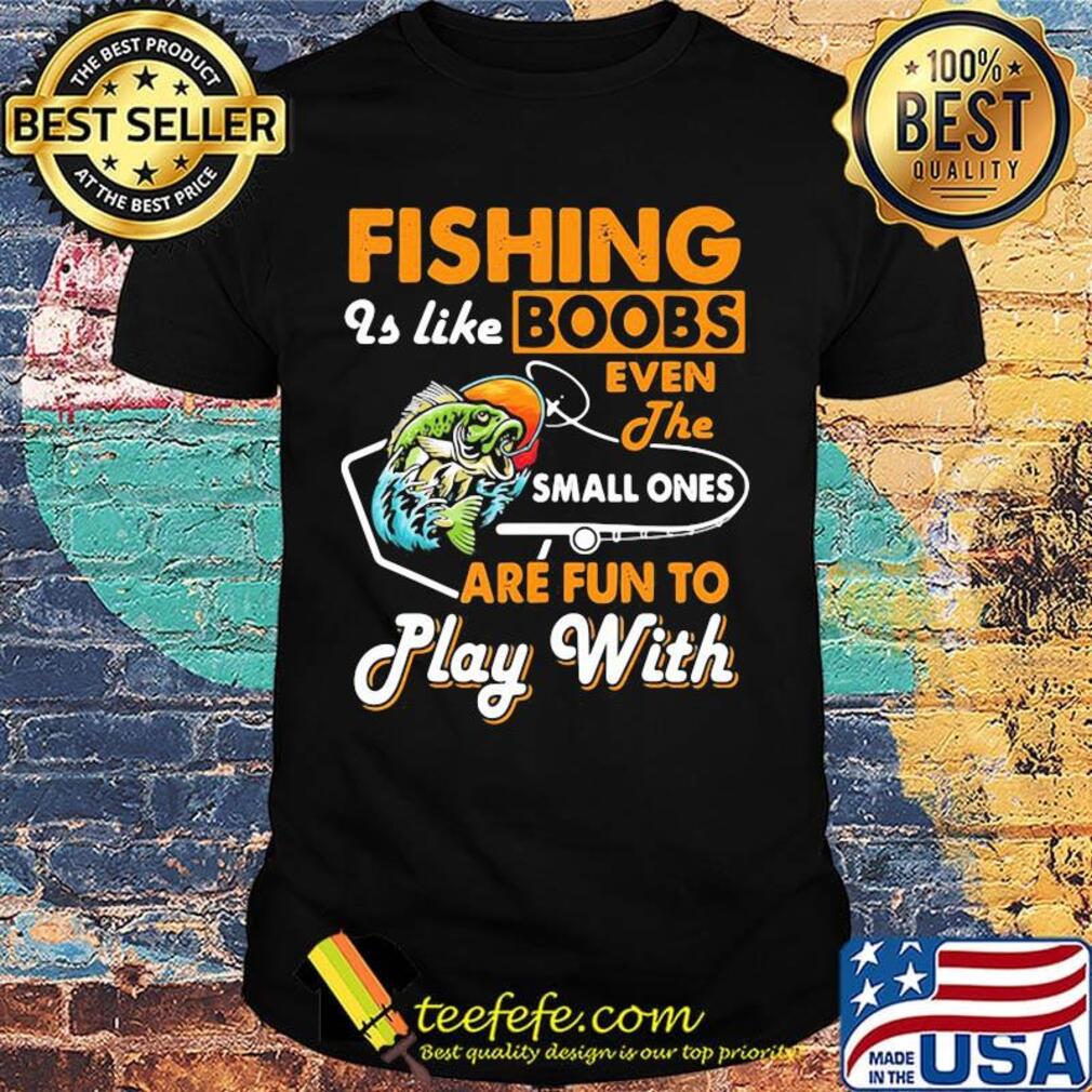 Fishing is like boobs even the small ones are fun to play with black shirt