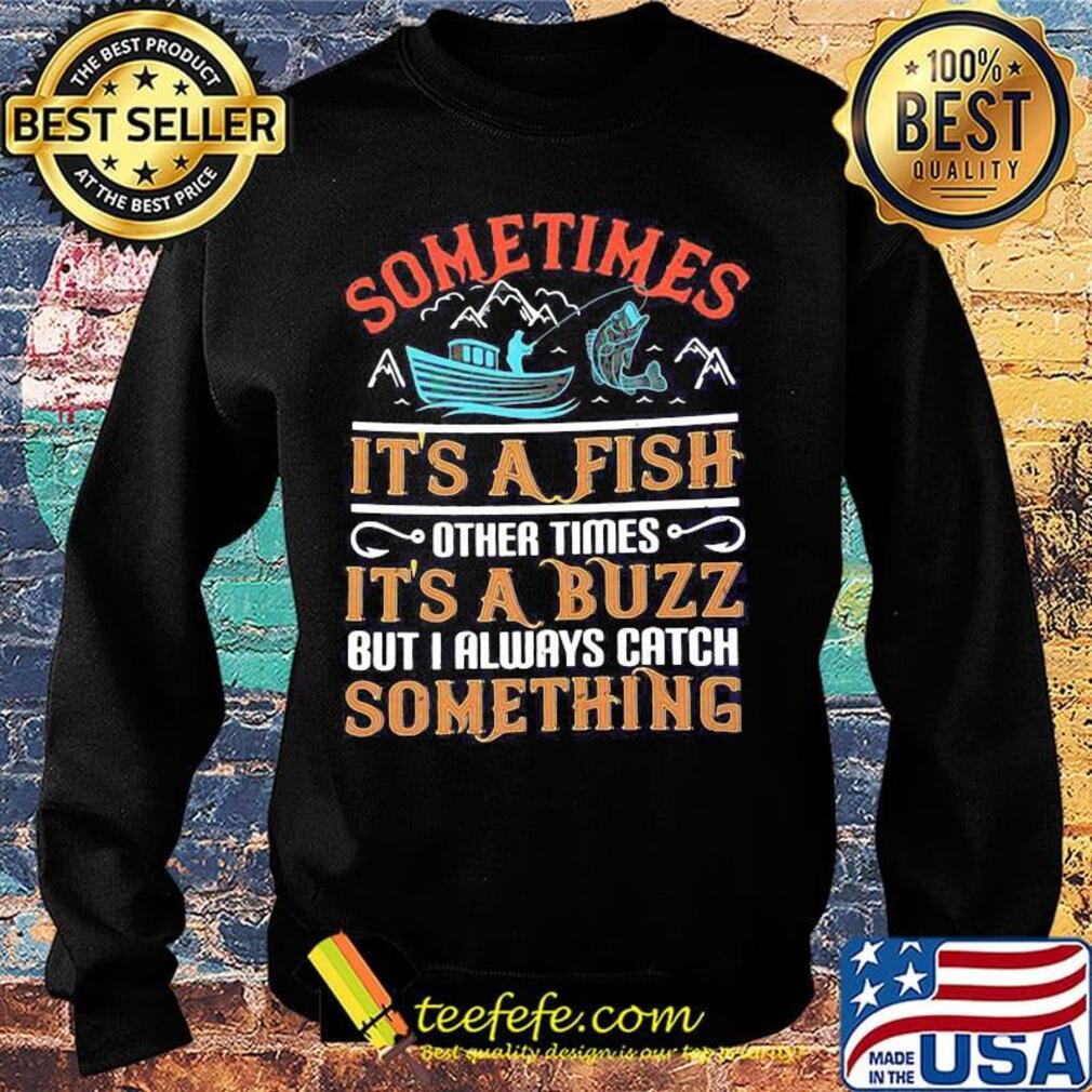 Fishing sometimes it's a fish other times it's a buzz but i always catch something s Sweater Fishing sometimes it's a fish other times it's a buzz but i always catch something s Sweater