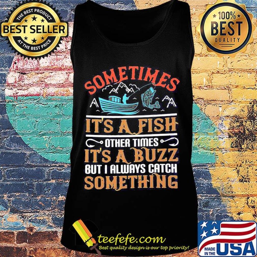 Fishing sometimes it's a fish other times it's a buzz but i always catch something s Tank top Fishing sometimes it's a fish other times it's a buzz but i always catch something s Tank top