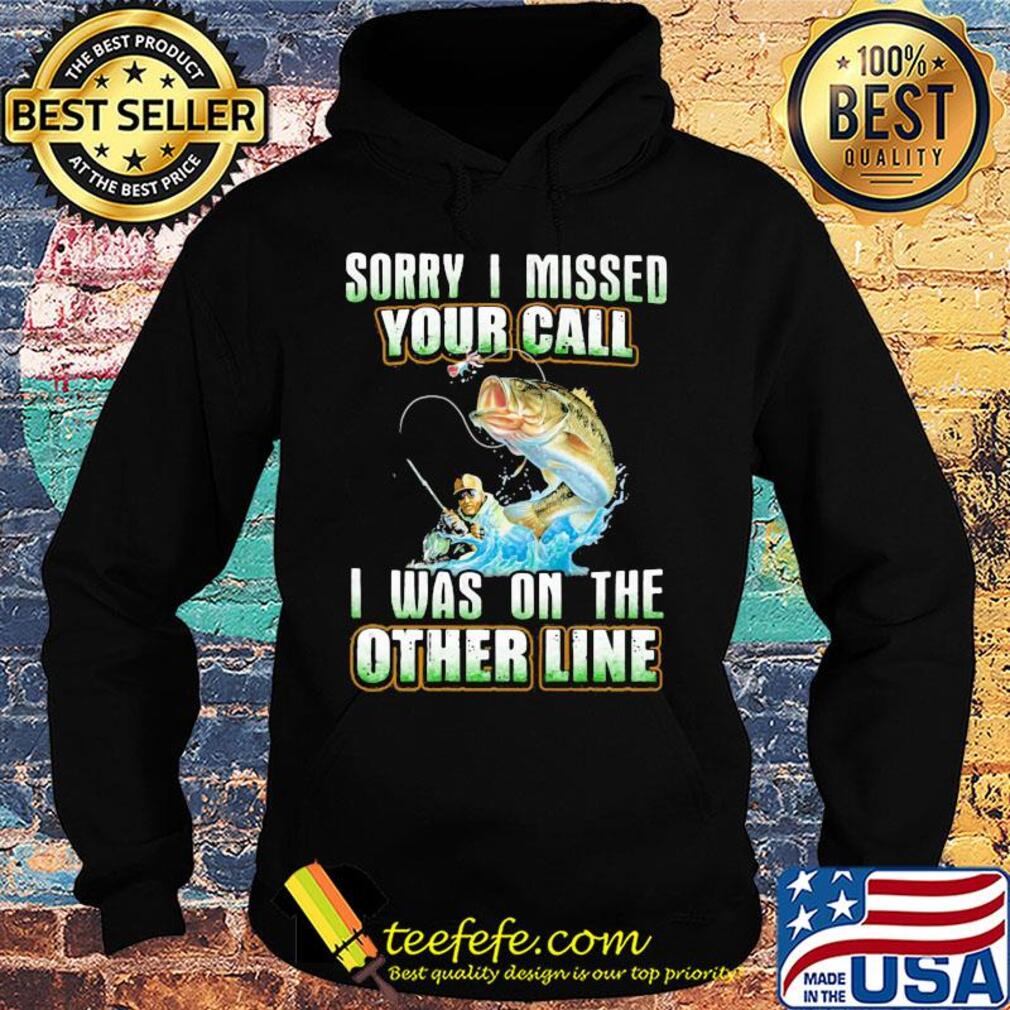 Fishing sorry i missed your call i was on the other line s Hoodie Fishing sorry i missed your call i was on the other line s Hoodie