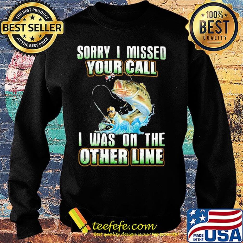 Fishing sorry i missed your call i was on the other line s Sweater Fishing sorry i missed your call i was on the other line s Sweater