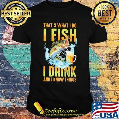 Fishing that's what i do i fish i drink beer and i know things shirt