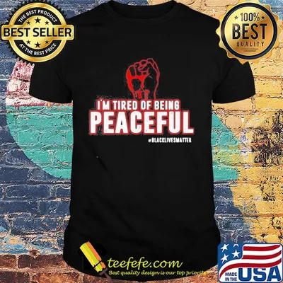 Fist I'm tired of being peaceful black lives matter shirt