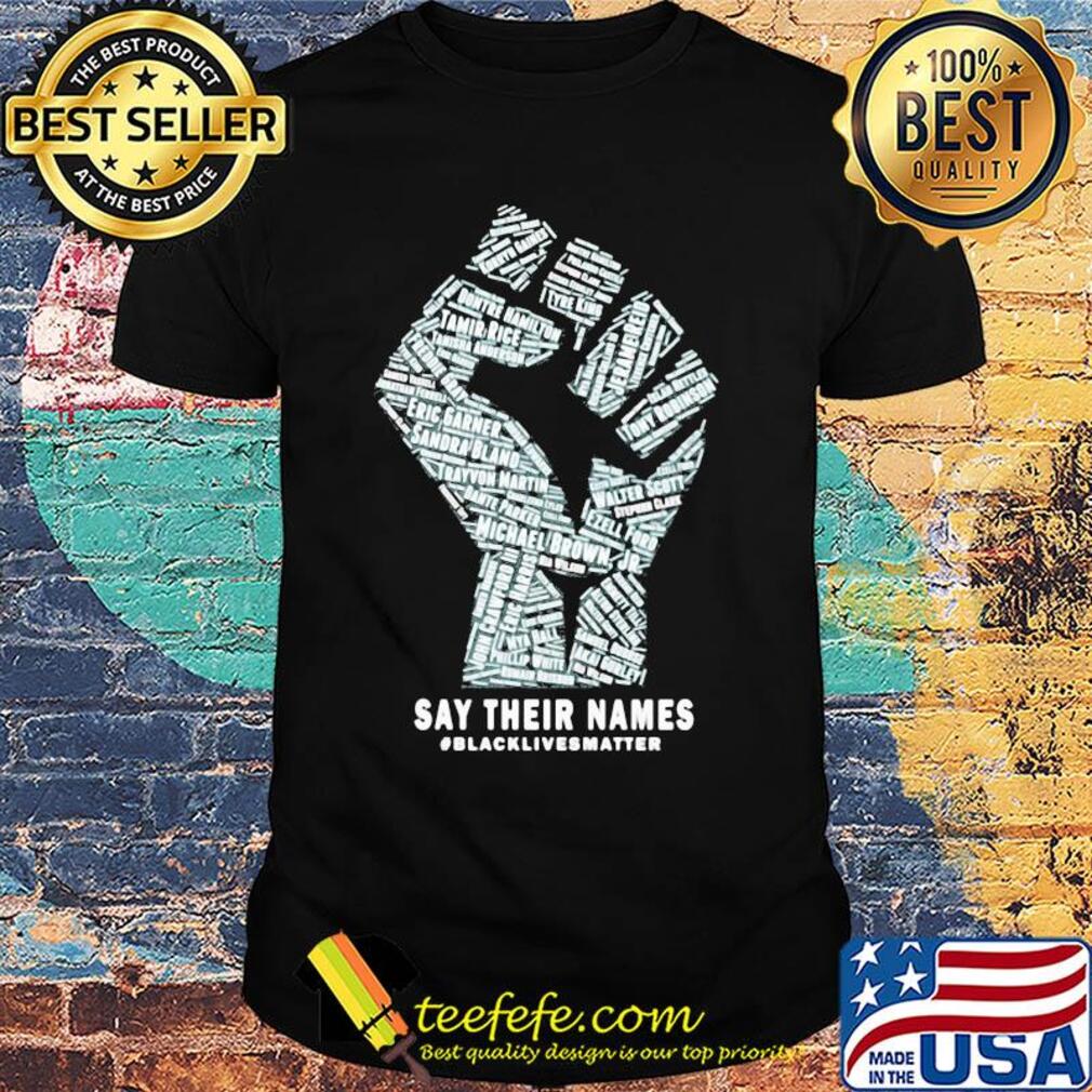 Fist say their names black lives matter shirt