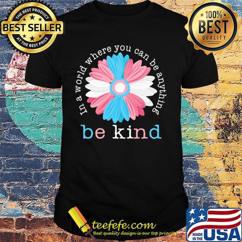Flower in a world where you can be anything be kind shirt