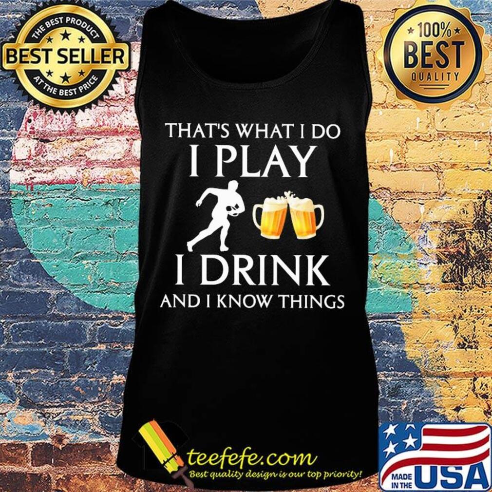 Football that's what i do i play i drink beer and i know things s Tank top Football that's what i do i play i drink beer and i know things s Tank top