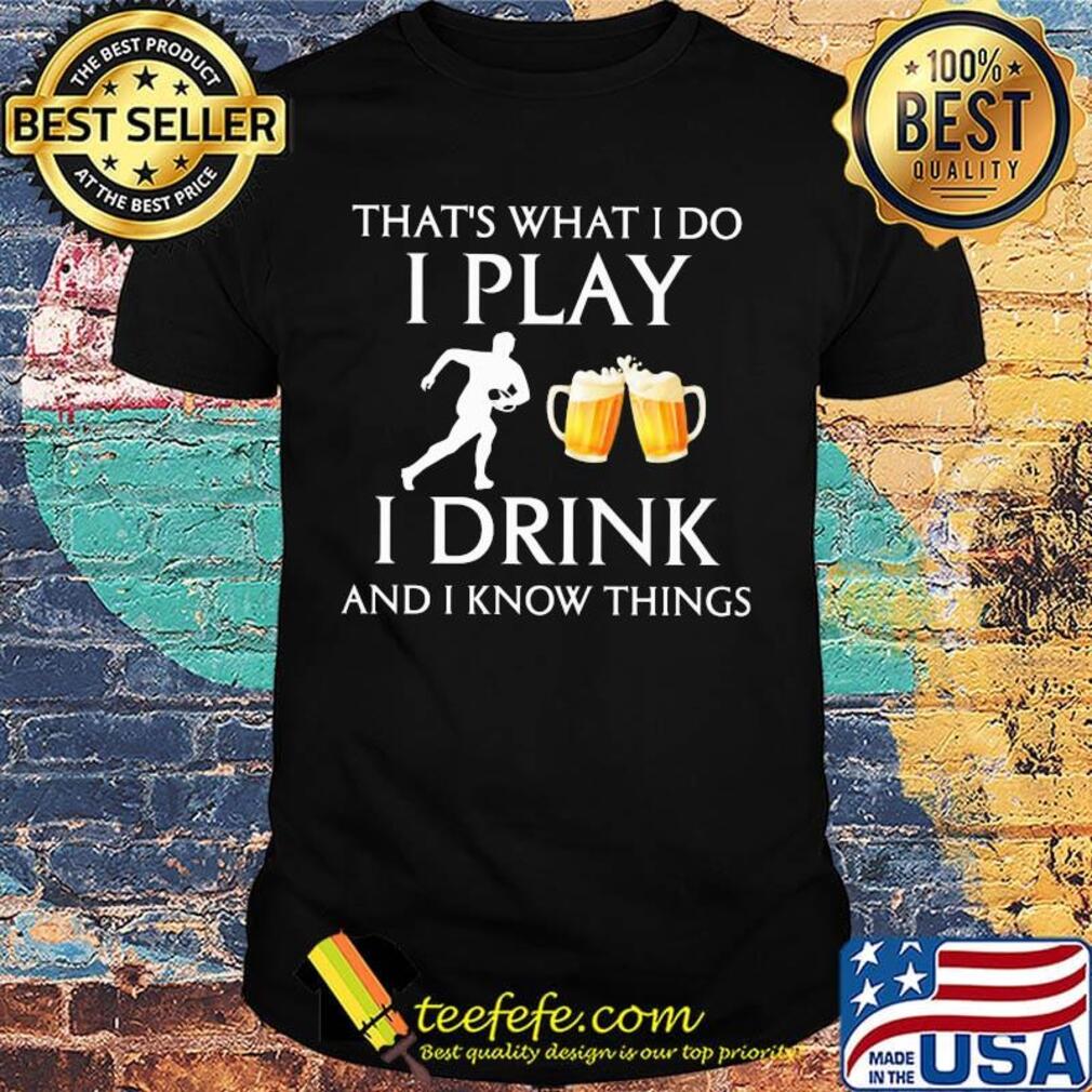 Football that's what i do i play i drink beer and i know things shirt