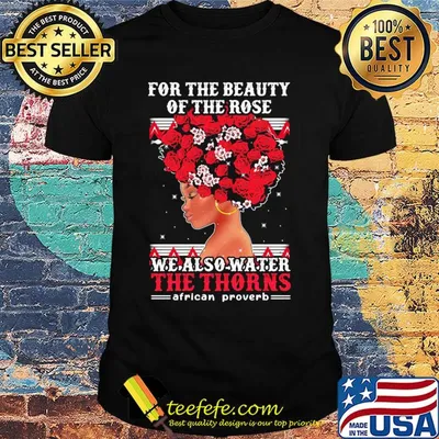 For the beauty of the rose we also water the thorns african proverb shirt